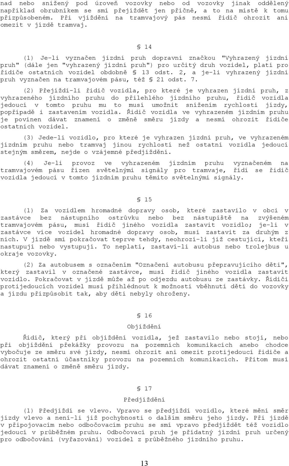 14 (1) Je-li vyznačen jízdní pruh dopravní značkou "Vyhrazený jízdní pruh" (dále jen "vyhrazený jízdní pruh") pro určitý druh vozidel, platí pro řidiče ostatních vozidel obdobně 13 odst.
