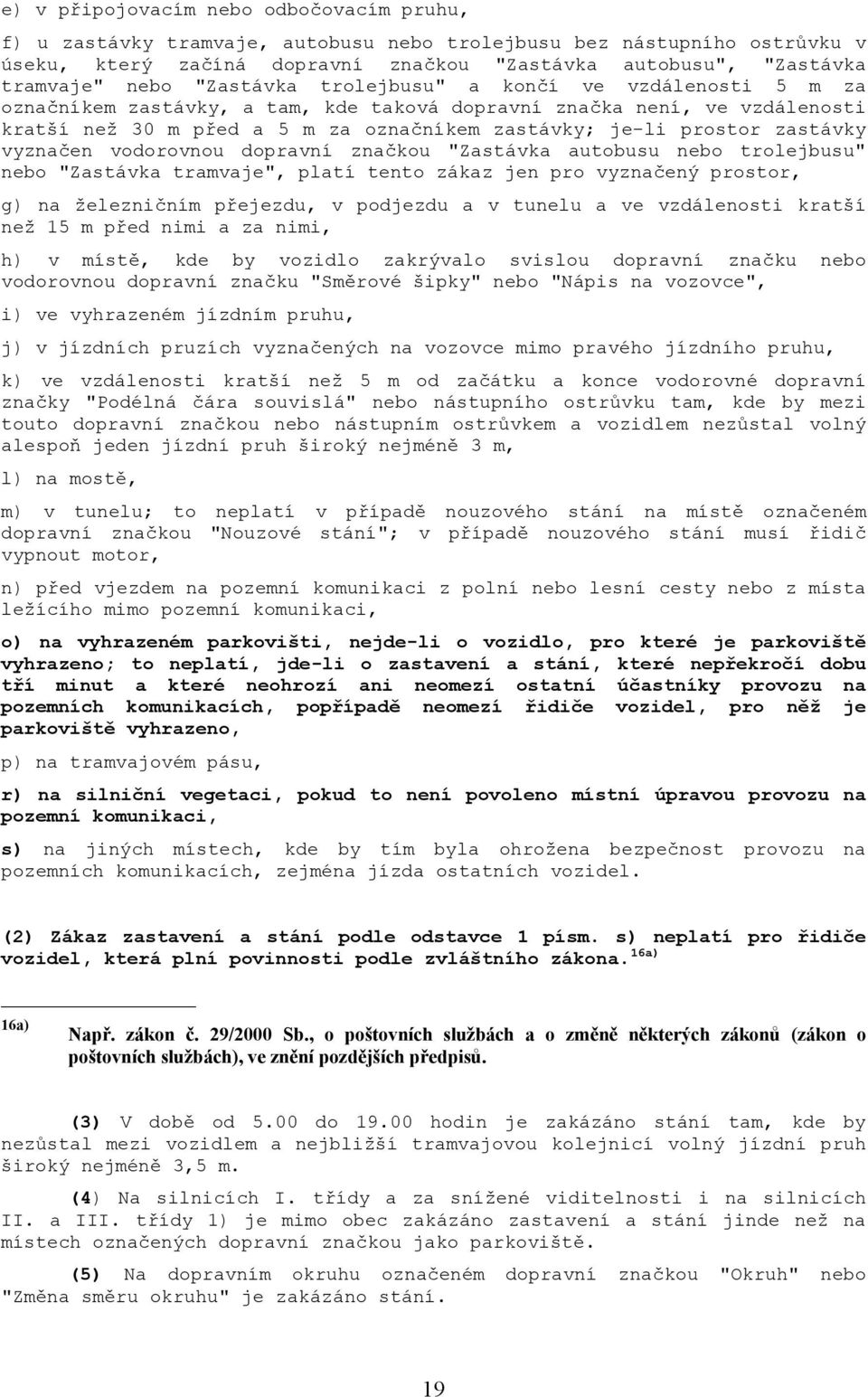 zastávky vyznačen vodorovnou dopravní značkou "Zastávka autobusu nebo trolejbusu" nebo "Zastávka tramvaje", platí tento zákaz jen pro vyznačený prostor, g) na železničním přejezdu, v podjezdu a v