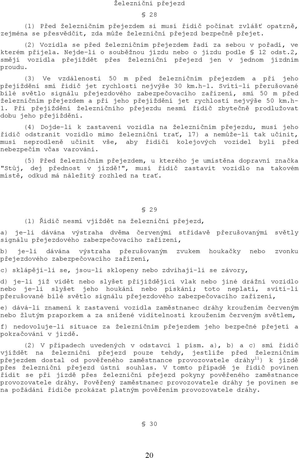 2, smějí vozidla přejíždět přes železniční přejezd jen v jednom jízdním proudu. (3) Ve vzdálenosti 50 m před železničním přejezdem a při jeho přejíždění smí řidič jet rychlostí nejvýše 30 km.h-1.