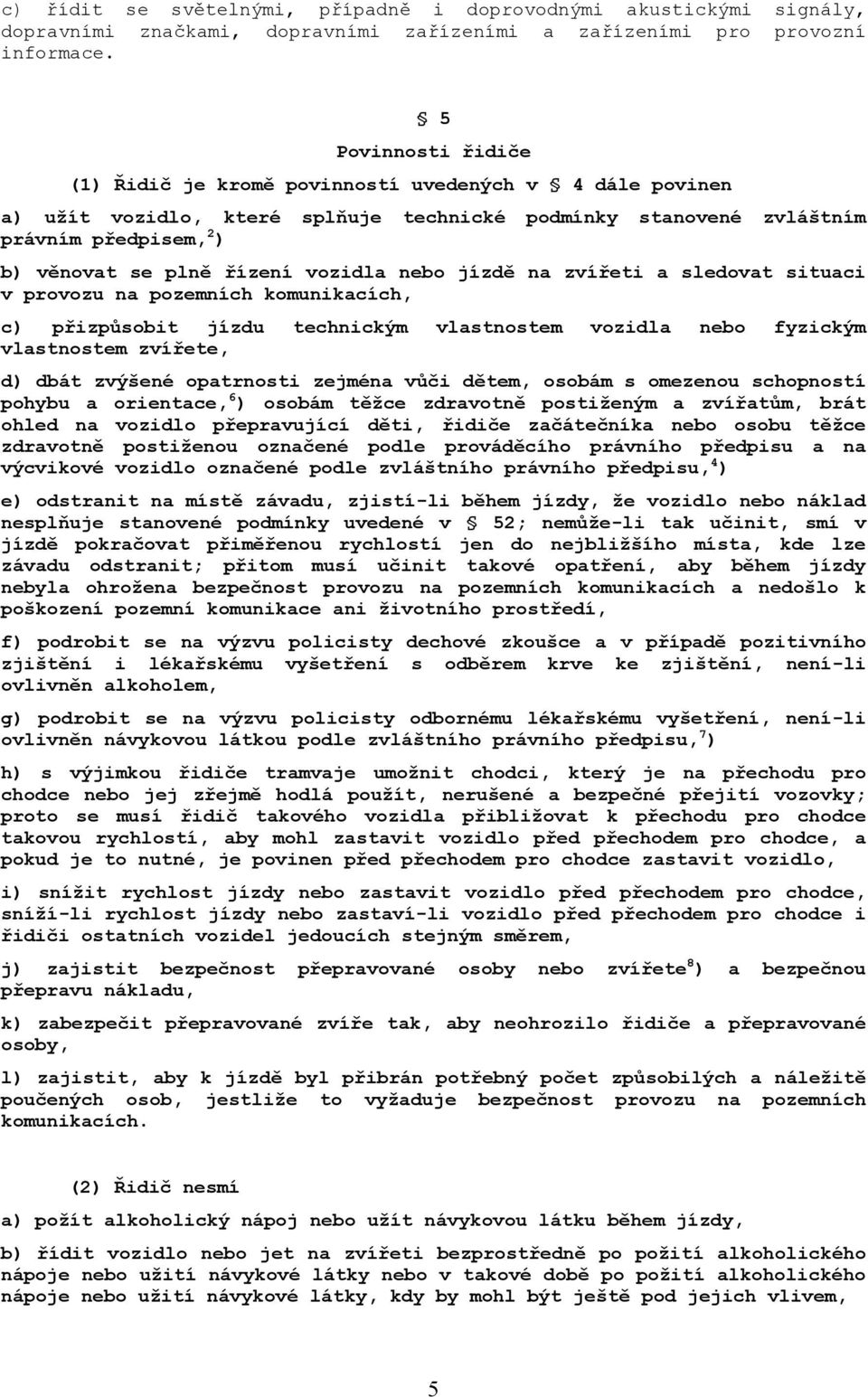 vozidla nebo jízdě na zvířeti a sledovat situaci v provozu na pozemních komunikacích, c) přizpůsobit jízdu technickým vlastnostem vozidla nebo fyzickým vlastnostem zvířete, d) dbát zvýšené opatrnosti