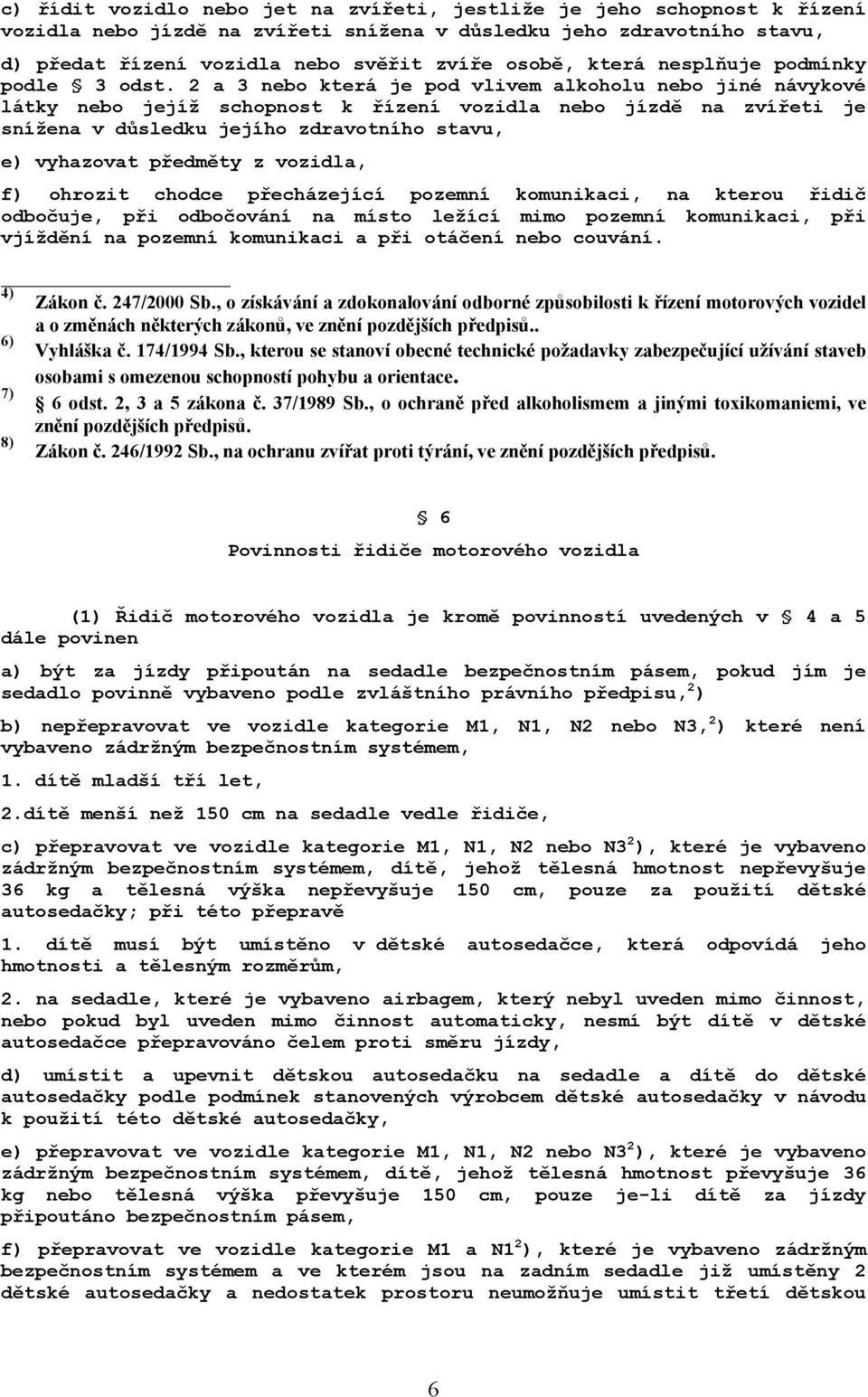 2 a 3 nebo která je pod vlivem alkoholu nebo jiné návykové látky nebo jejíž schopnost k řízení vozidla nebo jízdě na zvířeti je snížena v důsledku jejího zdravotního stavu, e) vyhazovat předměty z