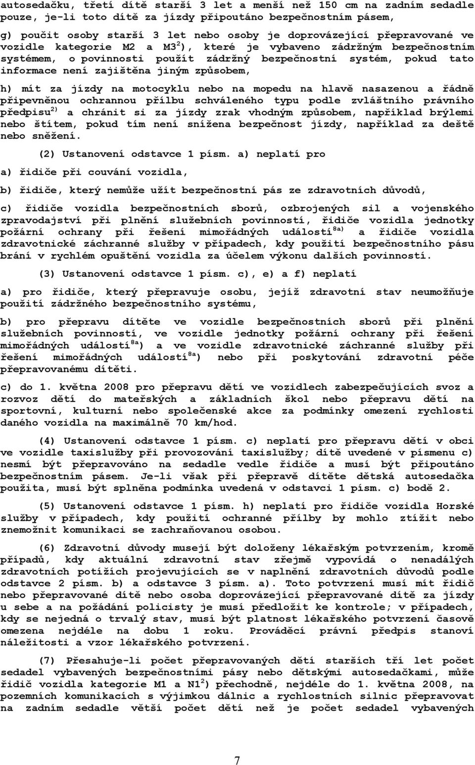 h) mít za jízdy na motocyklu nebo na mopedu na hlavě nasazenou a řádně připevněnou ochrannou přílbu schváleného typu podle zvláštního právního předpisu 2) a chránit si za jízdy zrak vhodným způsobem,