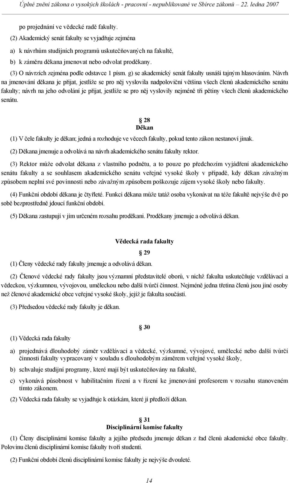 (3) O návrzích zejména podle odstavce 1 písm. g) se akademický senát fakulty usnáší tajným hlasováním.