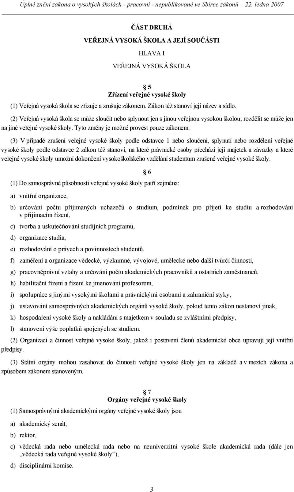 (3) V případě zrušení veřejné vysoké školy podle odstavce 1 nebo sloučení, splynutí nebo rozdělení veřejné vysoké školy podle odstavce 2 zákon též stanoví, na které právnické osoby přechází její