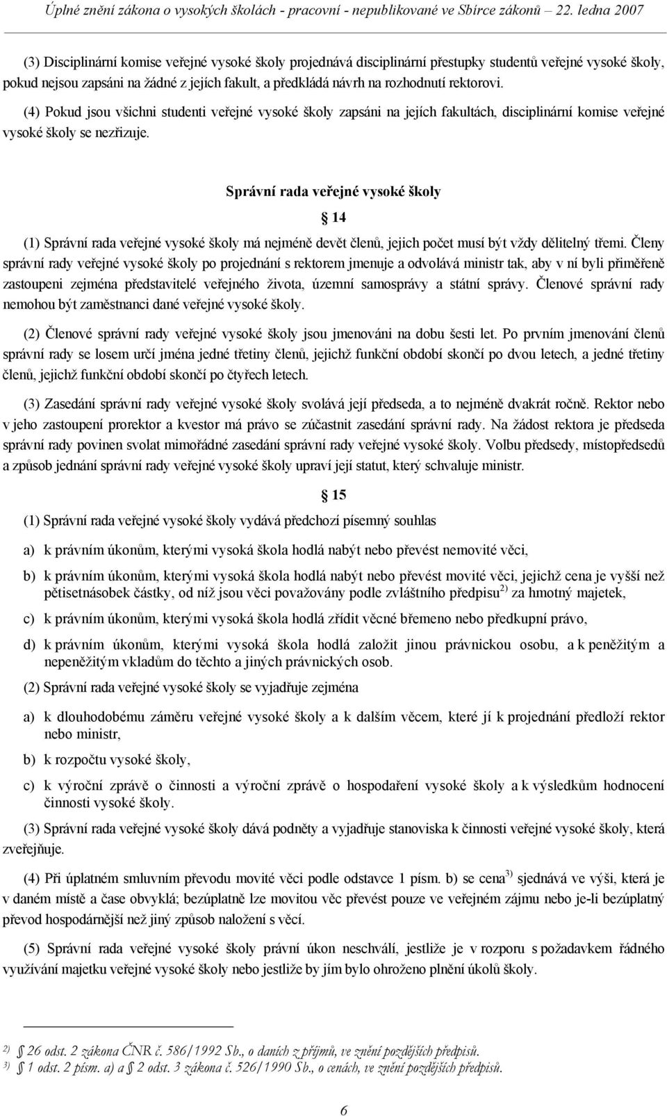 Správní rada veřejné vysoké školy 14 (1) Správní rada veřejné vysoké školy má nejméně devět členů, jejich počet musí být vždy dělitelný třemi.