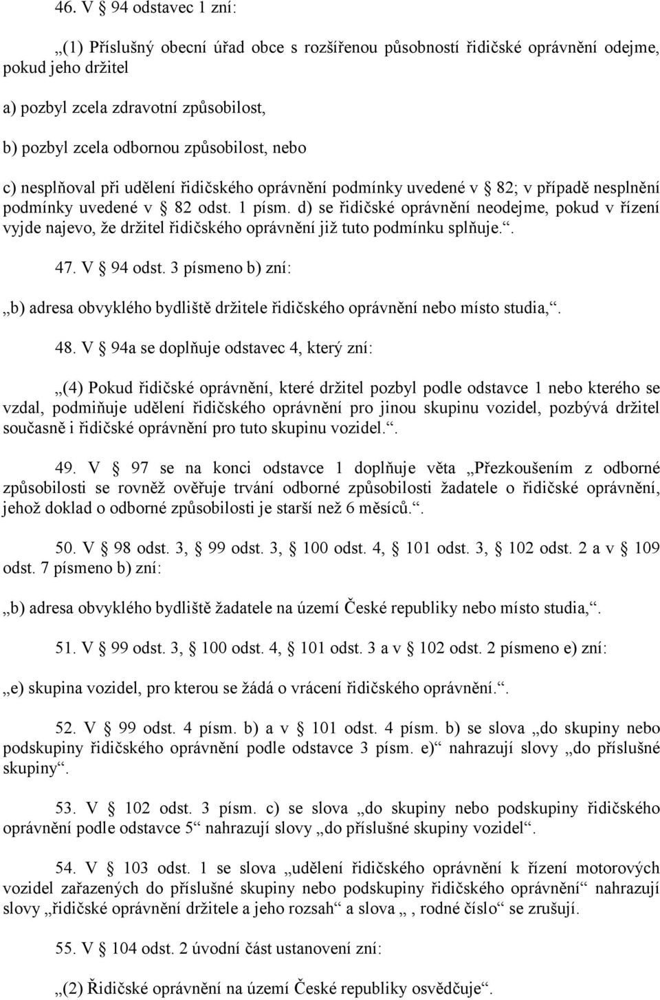 d) se řidičské oprávnění neodejme, pokud v řízení vyjde najevo, že držitel řidičského oprávnění již tuto podmínku splňuje.. 47. V 94 odst.