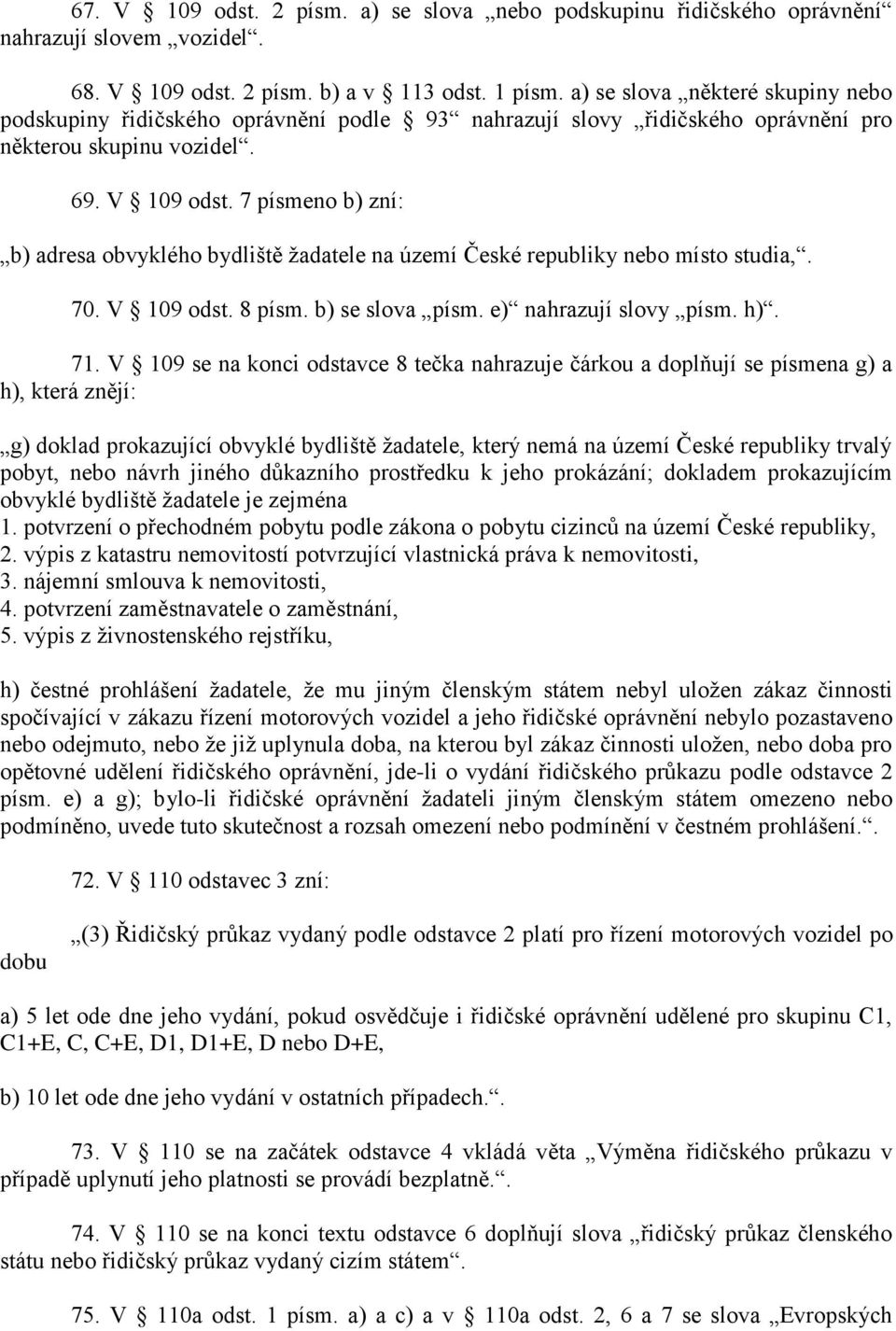 7 písmeno b) zní: b) adresa obvyklého bydliště žadatele na území České republiky nebo místo studia,. 70. V 109 odst. 8 písm. b) se slova písm. e) nahrazují slovy písm. h). 71.