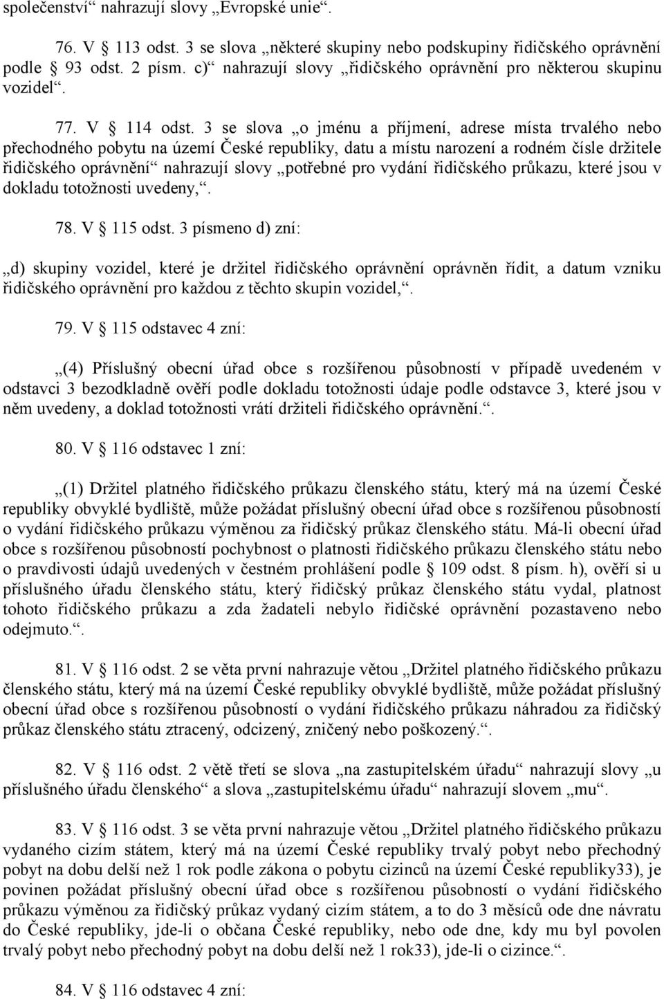 3 se slova o jménu a příjmení, adrese místa trvalého nebo přechodného pobytu na území České republiky, datu a místu narození a rodném čísle držitele řidičského oprávnění nahrazují slovy potřebné pro