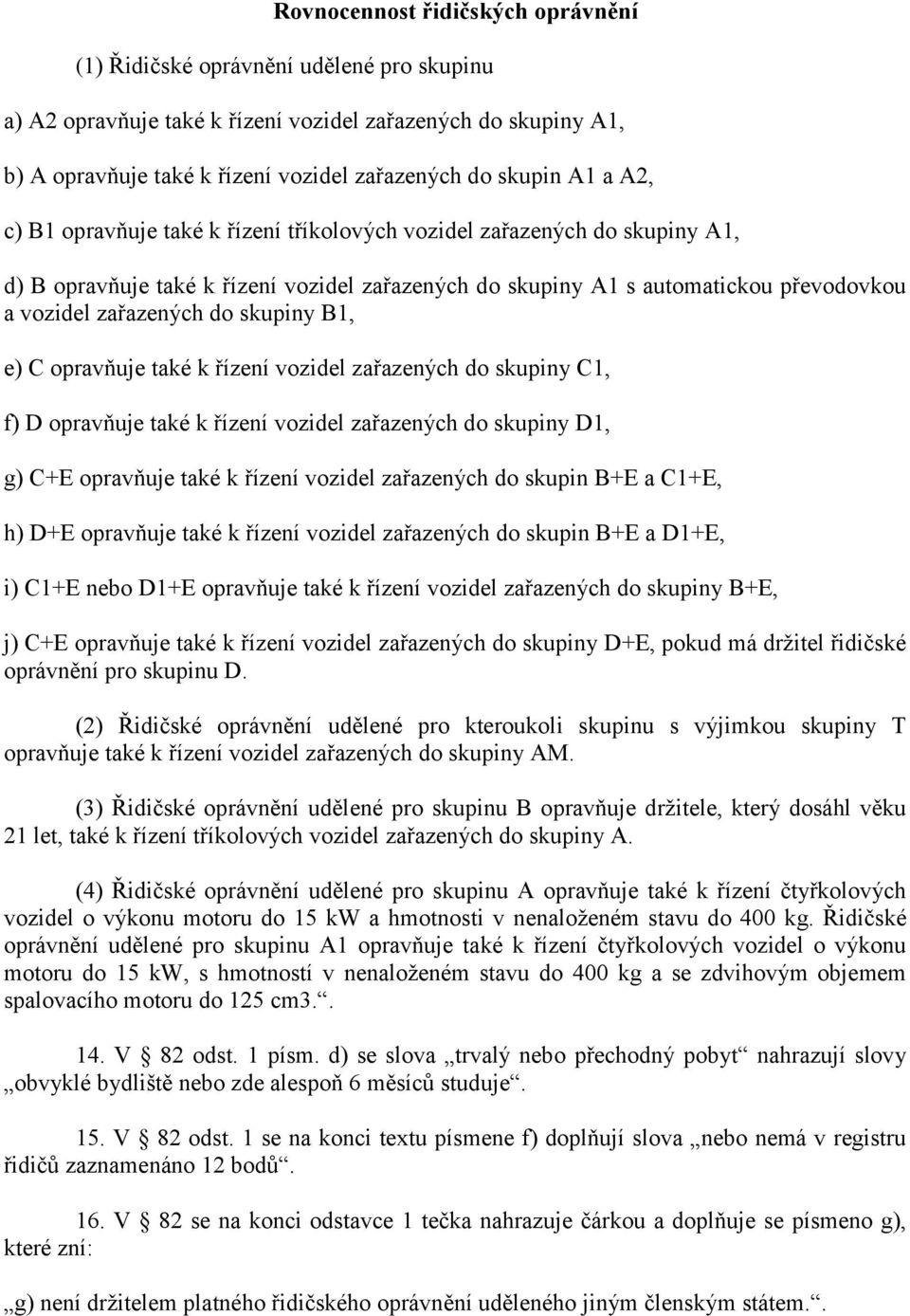 skupiny B1, e) C opravňuje také k řízení vozidel zařazených do skupiny C1, f) D opravňuje také k řízení vozidel zařazených do skupiny D1, g) C+E opravňuje také k řízení vozidel zařazených do skupin