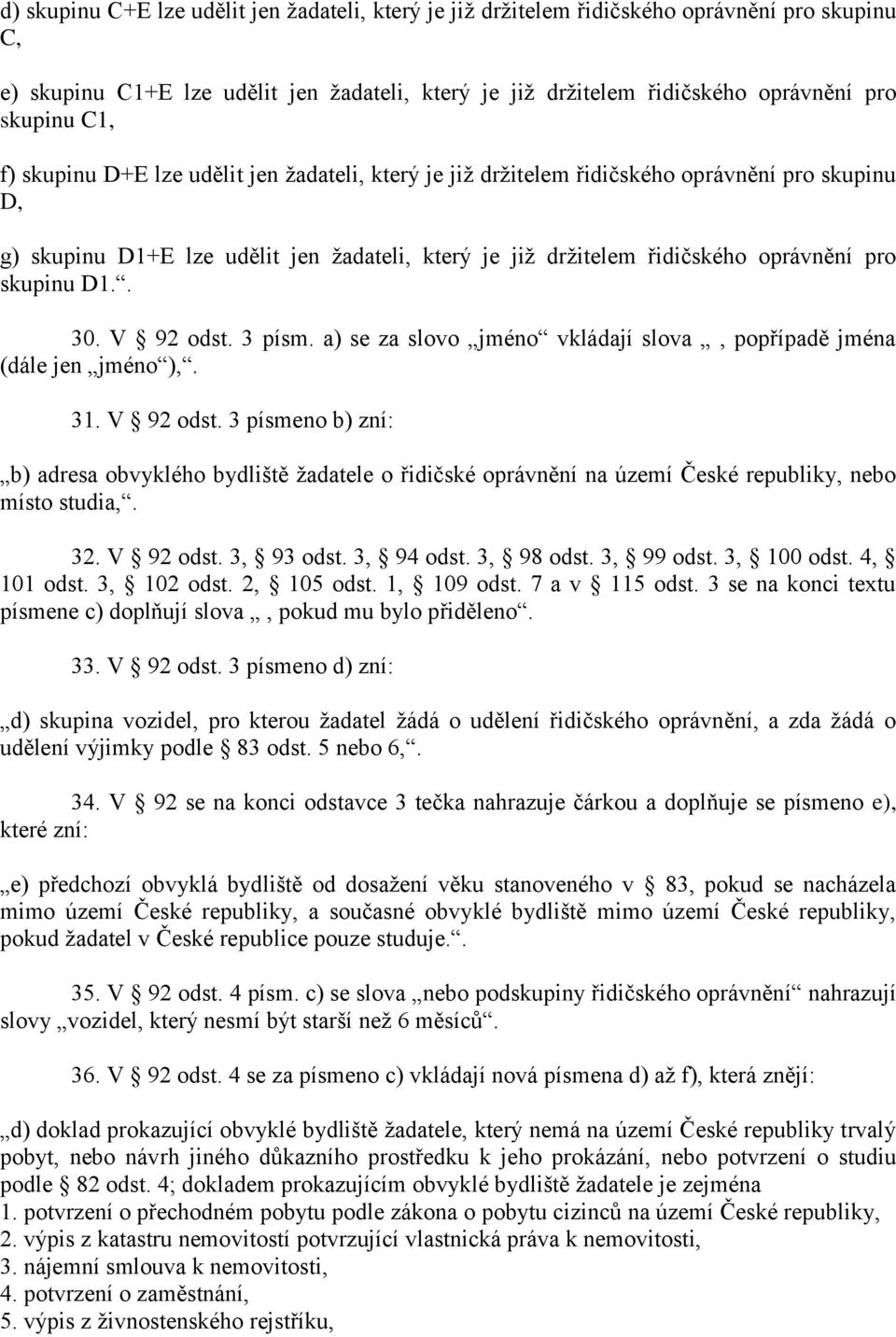 . 30. V 92 odst. 3 písm. a) se za slovo jméno vkládají slova, popřípadě jména (dále jen jméno ),. 31. V 92 odst. 3 písmeno b) zní: b) adresa obvyklého bydliště žadatele o řidičské oprávnění na území České republiky, nebo místo studia,.