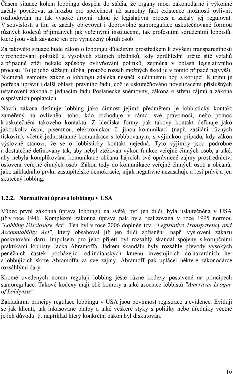 V souvislosti s tím se začaly objevovat i dobrovolné samoregulace uskutečňované formou různých kodexů přijímaných jak veřejnými institucemi, tak profesními sdruženími lobbistů, které jsou však