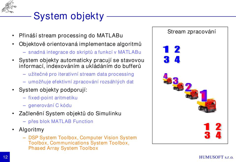 zpracování rozsáhlých dat System objekty podporují: fixed-point aritmetiku generování C kódu Začlenění System objektů do Simulinku přes blok MATLAB