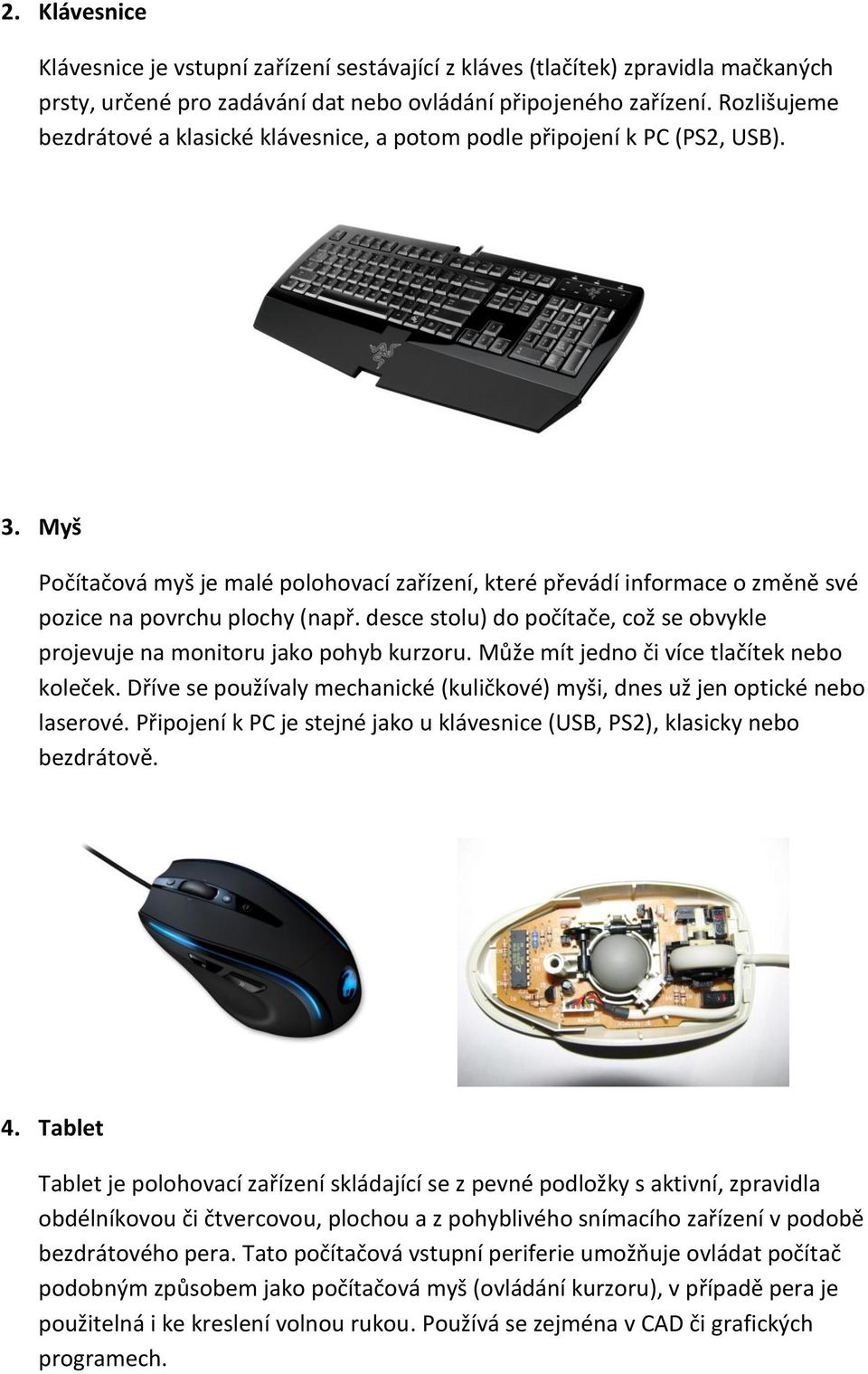 Myš Počítačová myš je malé polohovací zařízení, které převádí informace o změně své pozice na povrchu plochy (např. desce stolu) do počítače, což se obvykle projevuje na monitoru jako pohyb kurzoru.