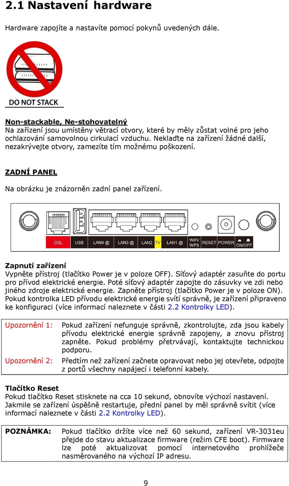 Neklaďte na zařízení žádné další, nezakrývejte otvory, zamezíte tím možnému poškození. ZADNÍ PANEL Na obrázku je znázorněn zadní panel zařízení.