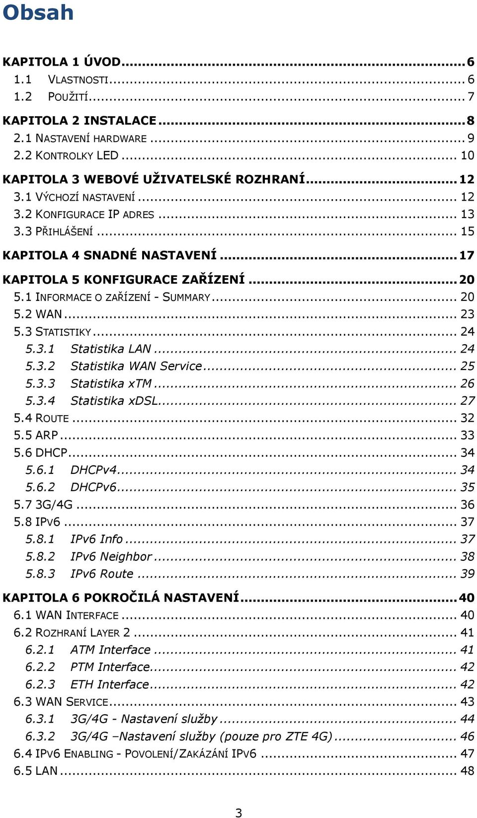 .. 23 5.3 STATISTIKY... 24 5.3.1 Statistika LAN... 24 5.3.2 Statistika WAN Service... 25 5.3.3 Statistika xtm... 26 5.3.4 Statistika xdsl... 27 5.4 ROUTE... 32 5.5 ARP... 33 5.6 DHCP... 34 5.6.1 DHCPv4.