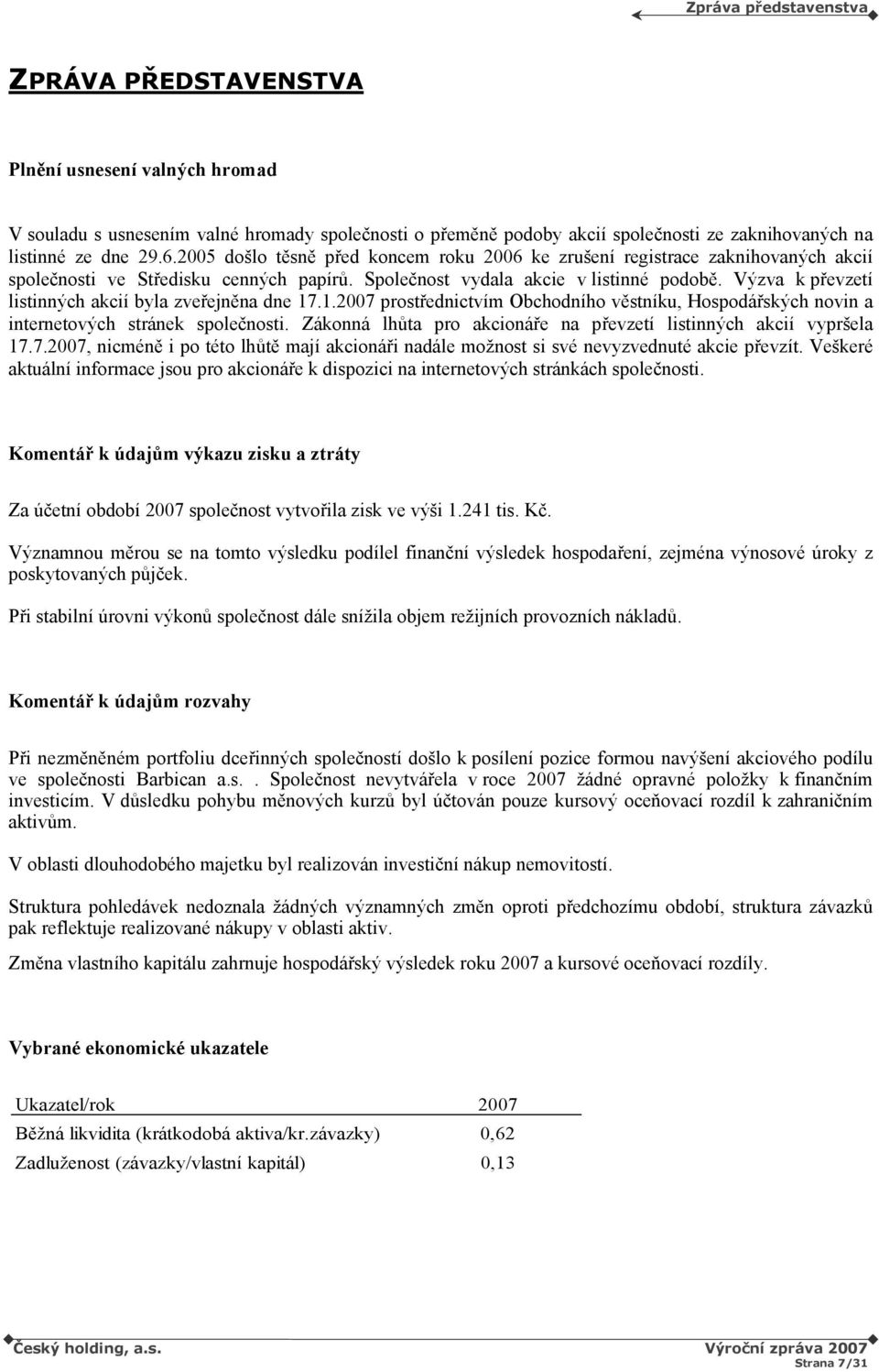 Výzva k převzetí listinných akcií byla zveřejněna dne 17.1.2007 prostřednictvím Obchodního věstníku, Hospodářských novin a internetových stránek společnosti.