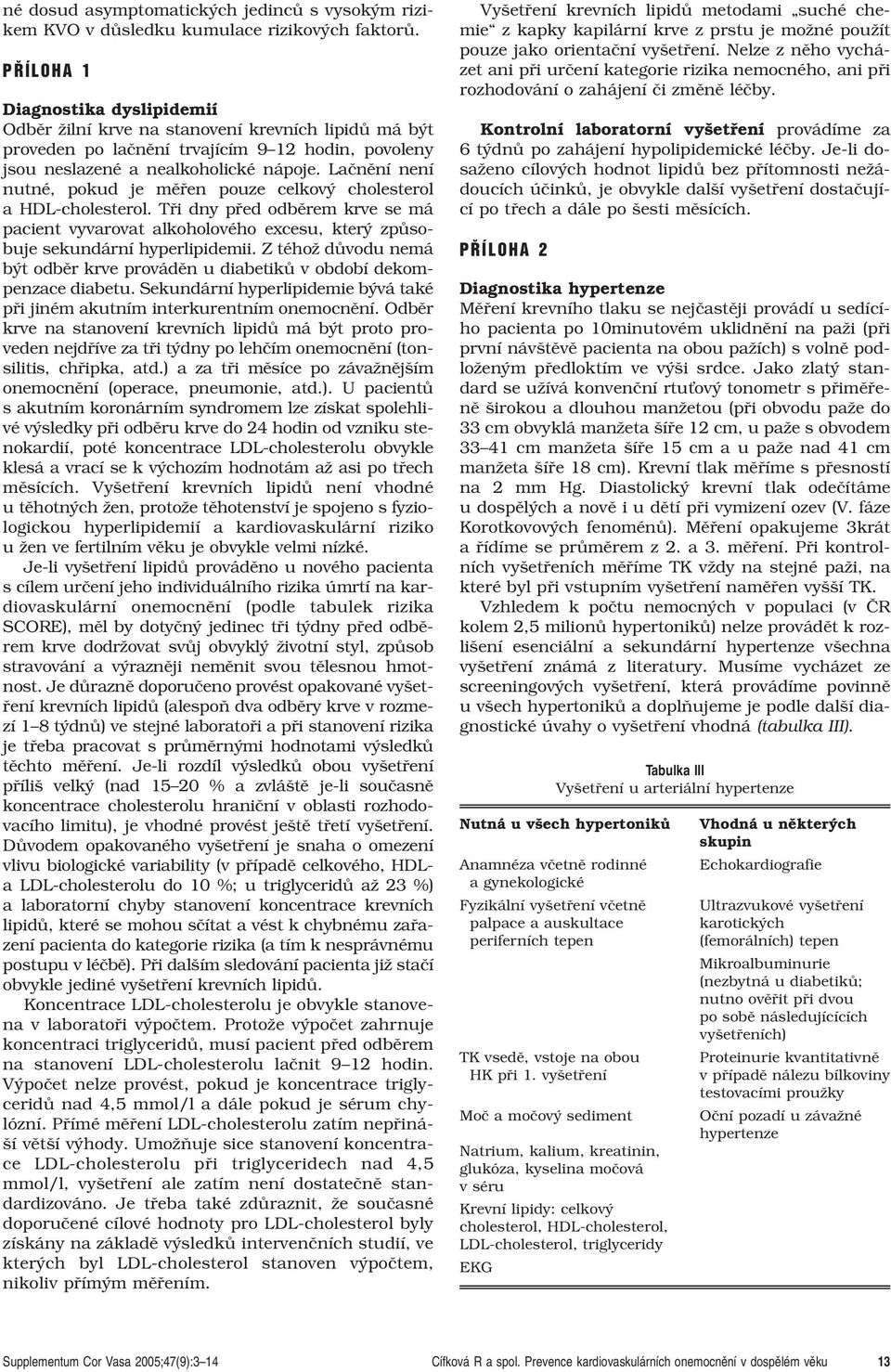 Laãnûní není nutné, pokud je mûfien pouze celkov cholesterol a HDL-cholesterol. Tfii dny pfied odbûrem krve se má pacient vyvarovat alkoholového excesu, kter zpûsobuje sekundární hyperlipidemii.