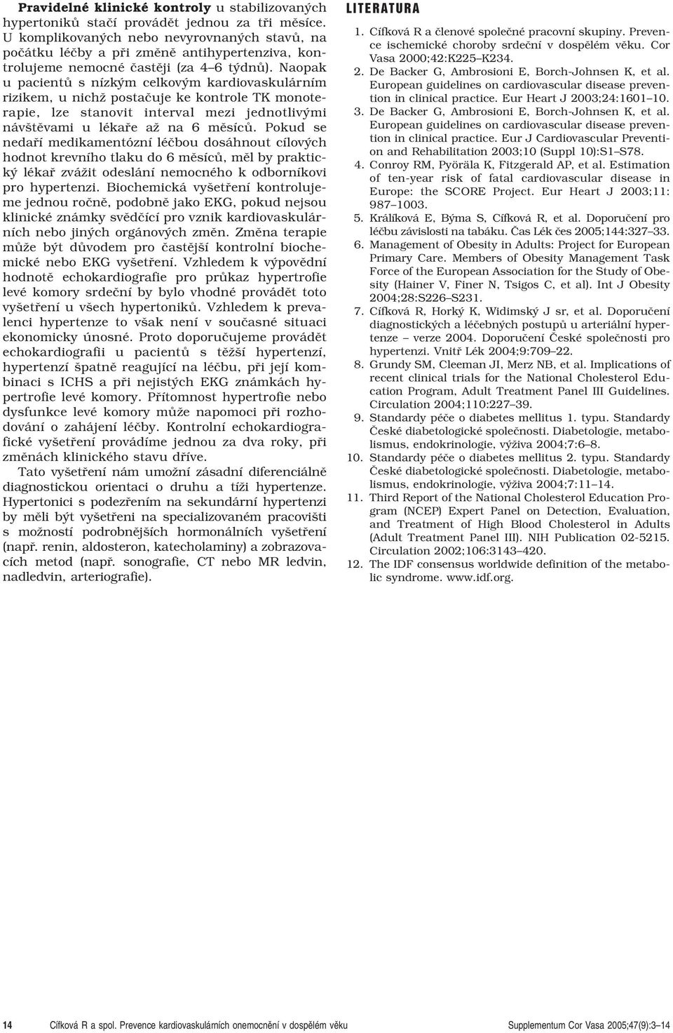 Naopak u pacientû s nízk m celkov m kardiovaskulárním rizikem, u nichï postaãuje ke kontrole TK monoterapie, lze stanovit interval mezi jednotliv mi náv tûvami u lékafie aï na 6 mûsícû.