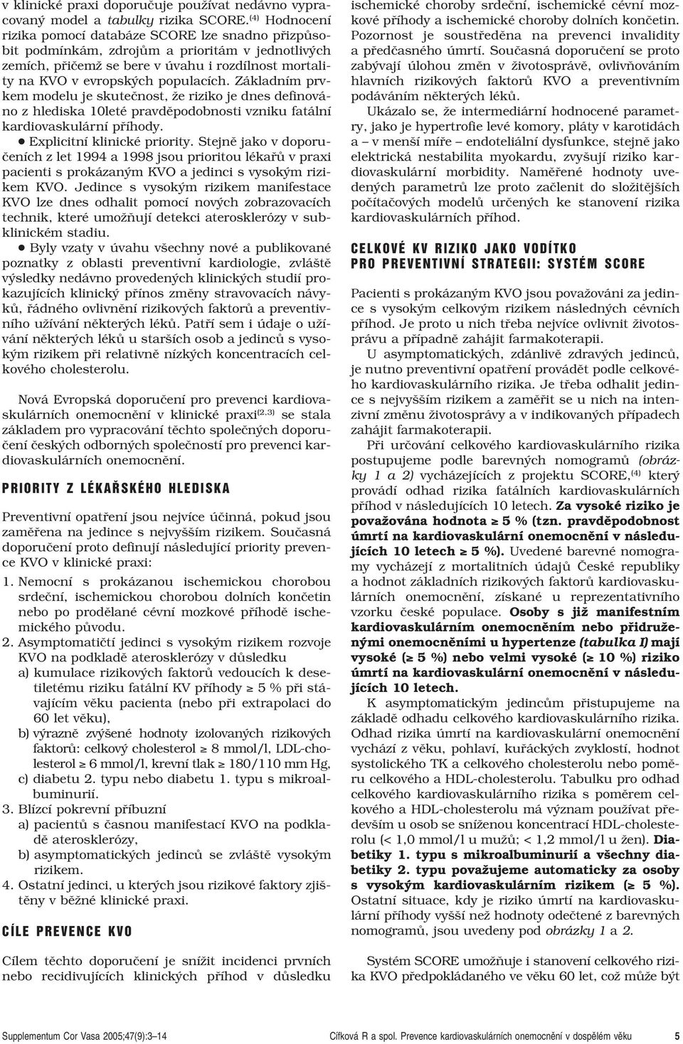 Základním prvkem modelu je skuteãnost, Ïe riziko je dnes definováno z hlediska 10leté pravdûpodobnosti vzniku fatální kardiovaskulární pfiíhody. Explicitní klinické priority.