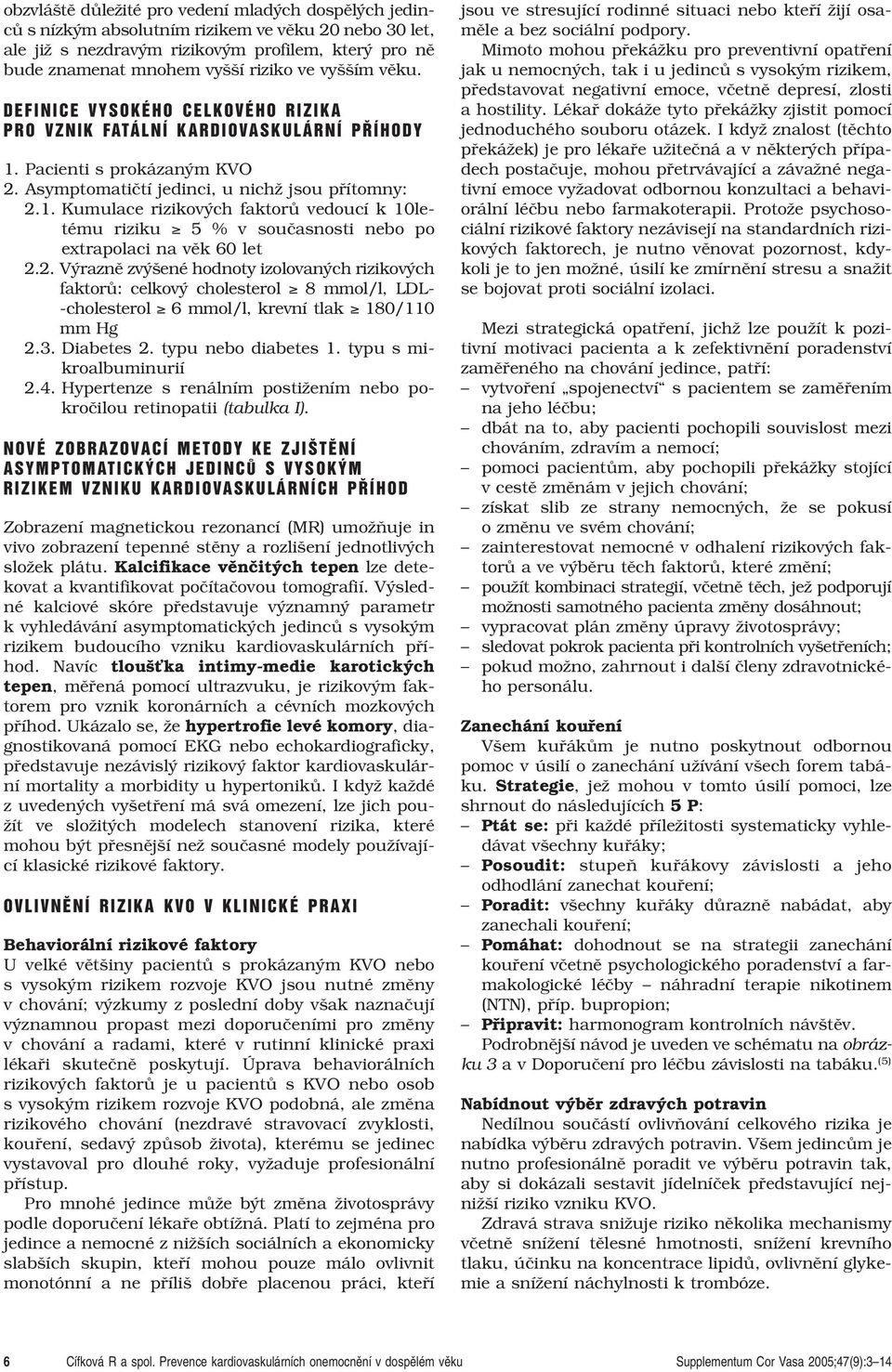 2. V raznû zv ené hodnoty izolovan ch rizikov ch faktorû: celkov cholesterol 8 mmol/l, LDL- -cholesterol 6 mmol/l, krevní tlak /110 mm Hg 2.3. Diabetes 2. typu diabetes 1. typu s mikroalbuminurií 2.4.