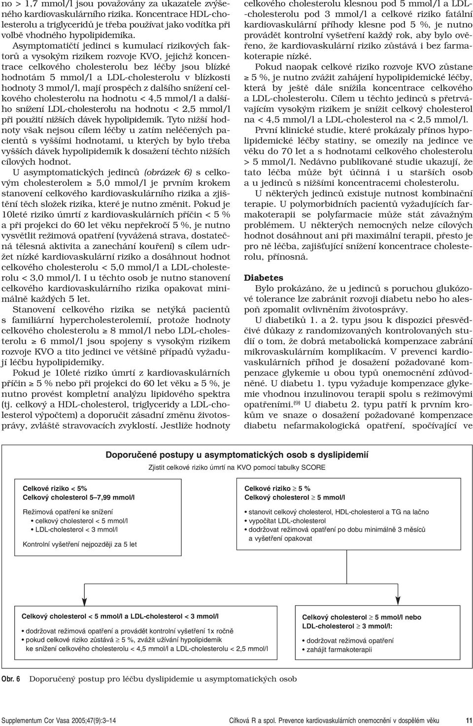 hodnoty 3 mmol/l, mají prospûch z dal ího sníïení celkového cholesterolu na hodnotu < 4,5 mmol/l a dal ího sníïení LDL-cholesterolu na hodnotu < 2,5 mmol/l pfii pouïití niï ích dávek hypolipidemik.