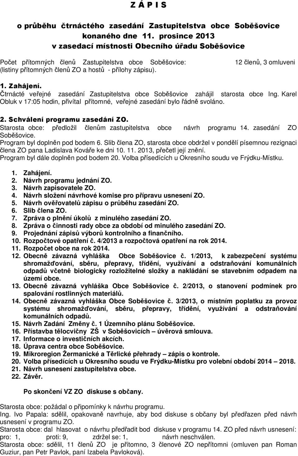 Čtrnácté veřejné zasedání Zastupitelstva obce Soběšovice zahájil starosta obce Ing. Karel Obluk v 17:05 hodin, přivítal přítomné, veřejné zasedání bylo řádně svoláno. 2.