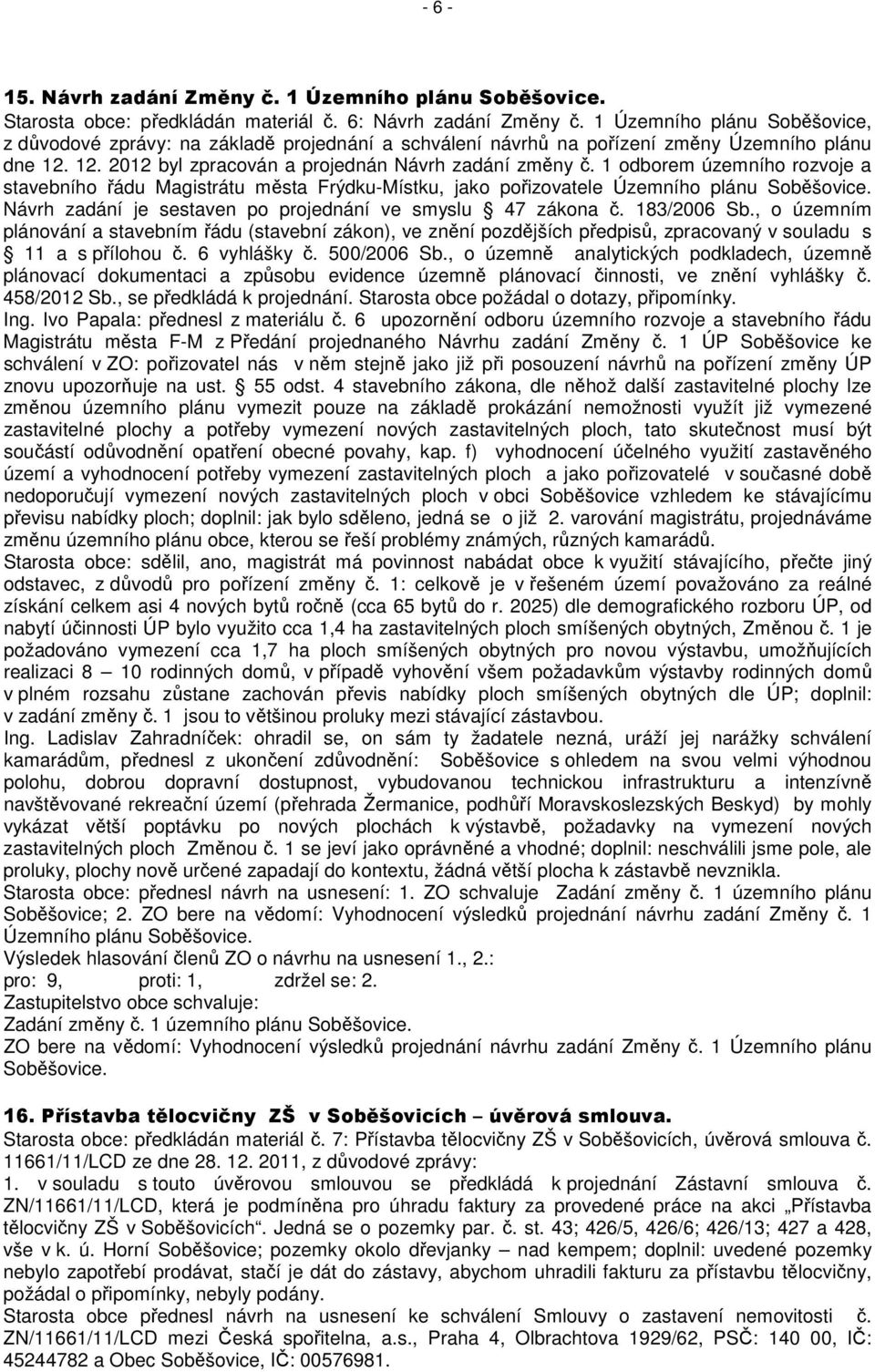 1 odborem územního rozvoje a stavebního řádu Magistrátu města Frýdku-Místku, jako pořizovatele Územního plánu Soběšovice. Návrh zadání je sestaven po projednání ve smyslu 47 zákona č. 183/2006 Sb.