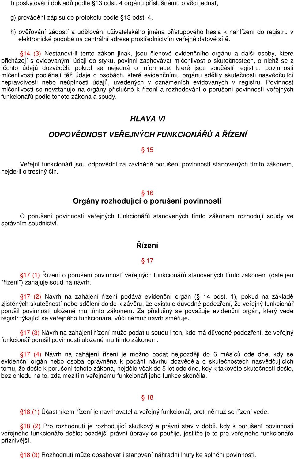 14 (3) Nestanoví-li tento zákon jinak, jsou členové evidenčního orgánu a další osoby, které přicházejí s evidovanými údaji do styku, povinni zachovávat mlčenlivost o skutečnostech, o nichž se z