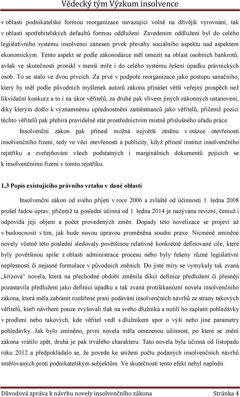 Tento aspekt se podle zákonodárce měl omezit na oblast osobních bankrotů, avšak ve skutečnosti pronikl v menší míře i do celého systému řešení úpadku právnických osob. To se stalo ve dvou prvcích.