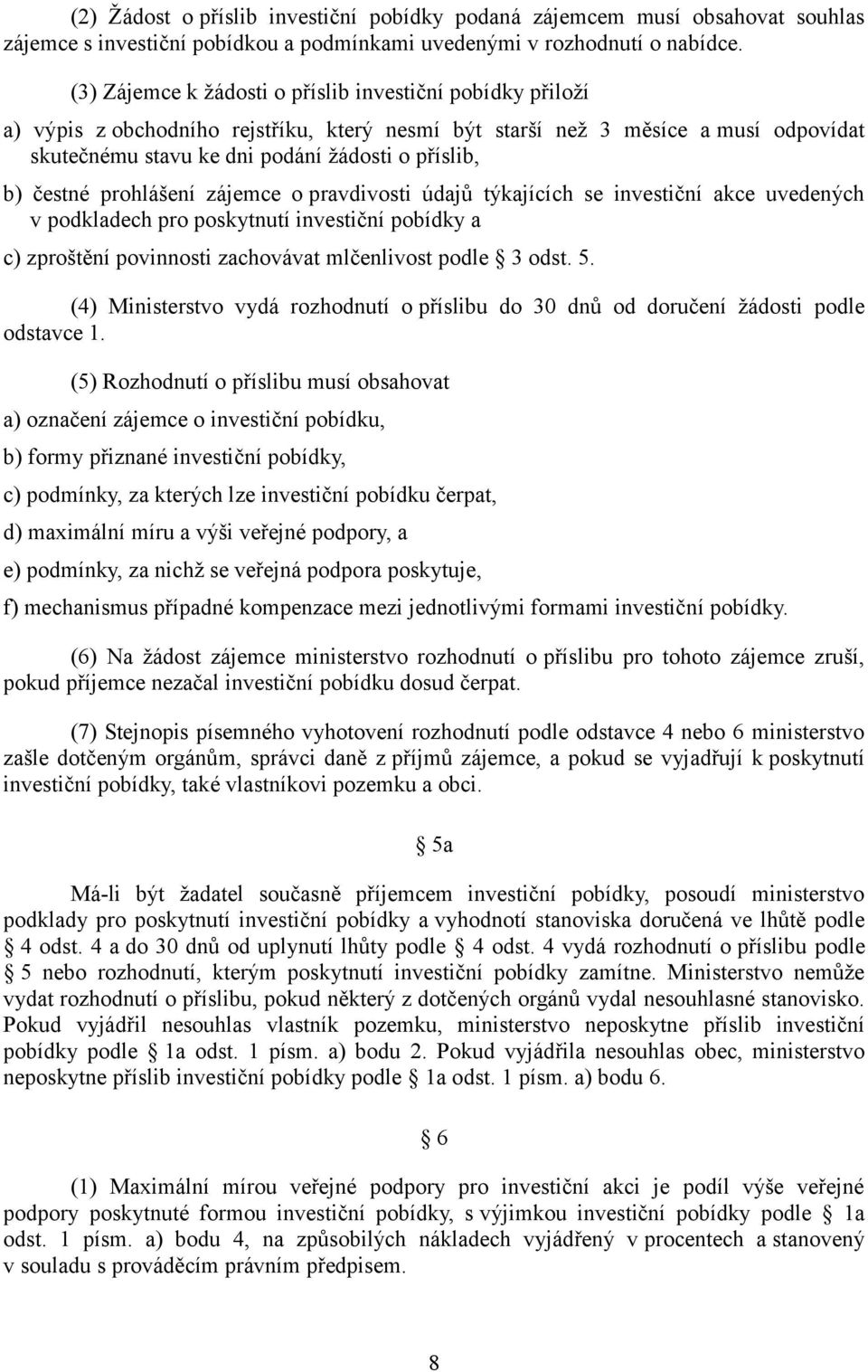 čestné prohlášení zájemce o pravdivosti údajů týkajících se investiční akce uvedených v podkladech pro poskytnutí investiční pobídky a c) zproštění povinnosti zachovávat mlčenlivost podle 3 odst. 5.