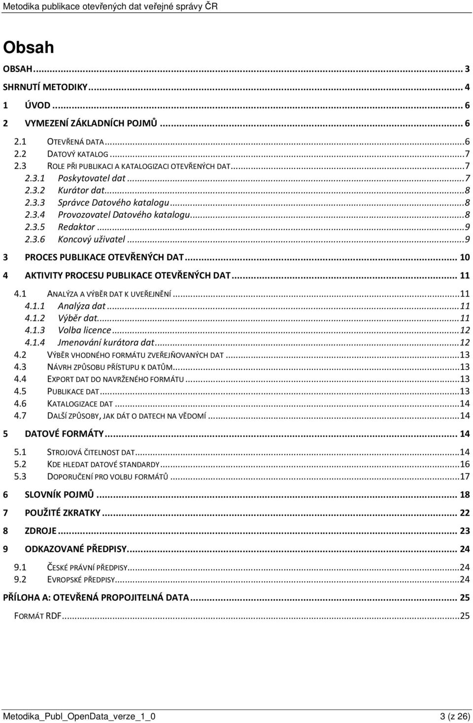 .. 10 4 AKTIVITY PROCESU PUBLIKACE OTEVŘENÝCH DAT... 11 4.1 ANALÝZA A VÝBĚR DAT K UVEŘEJNĚNÍ... 11 4.1.1 Analýza dat... 11 4.1.2 Výběr dat... 11 4.1.3 Volba licence... 12 4.1.4 Jmenování kurátora dat.