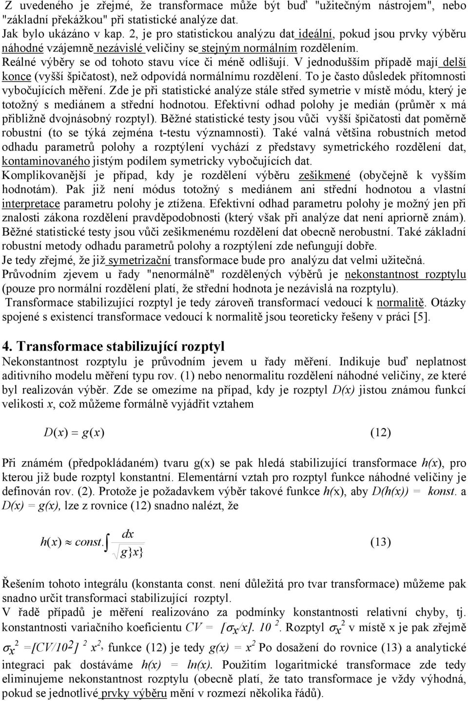 V jednodušším případě mají delší konce (vyšší špčatost), než odpovídá normálnímu rozdělení. To je často důsledek přítomnost vybočujících měření.