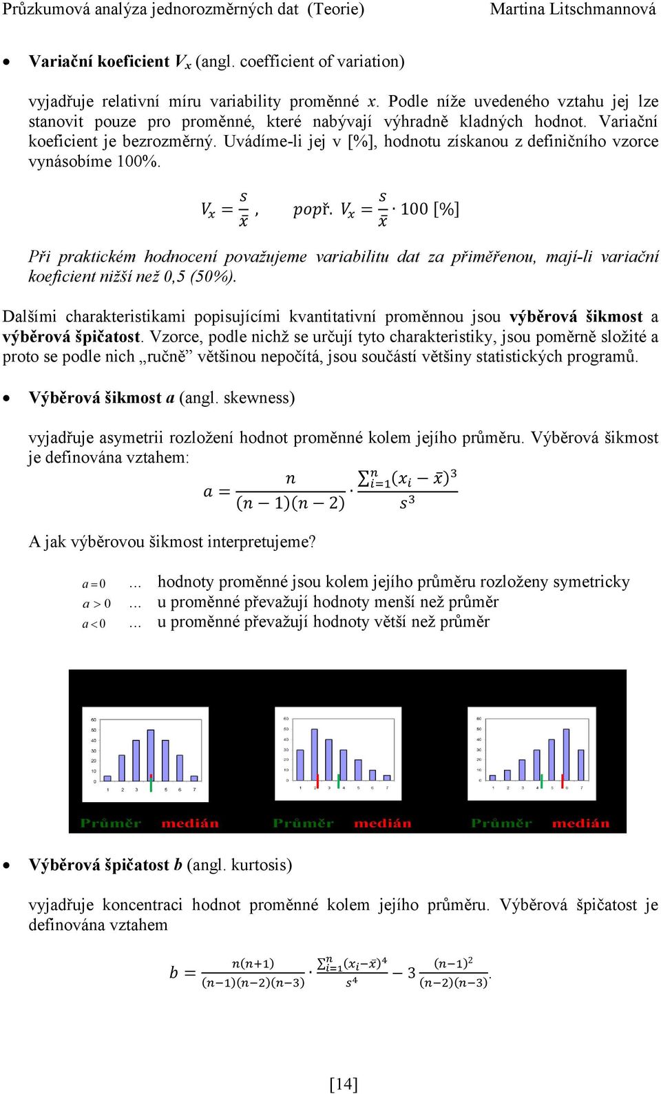 Uvádíme-li jej v [%], hodnotu získanou z definičního vzorce vynásobíme 1%. Při praktickém hodnocení považujeme variabilitu dat za přiměřenou, mají-li variační koeficient nižší než,5 (5%).