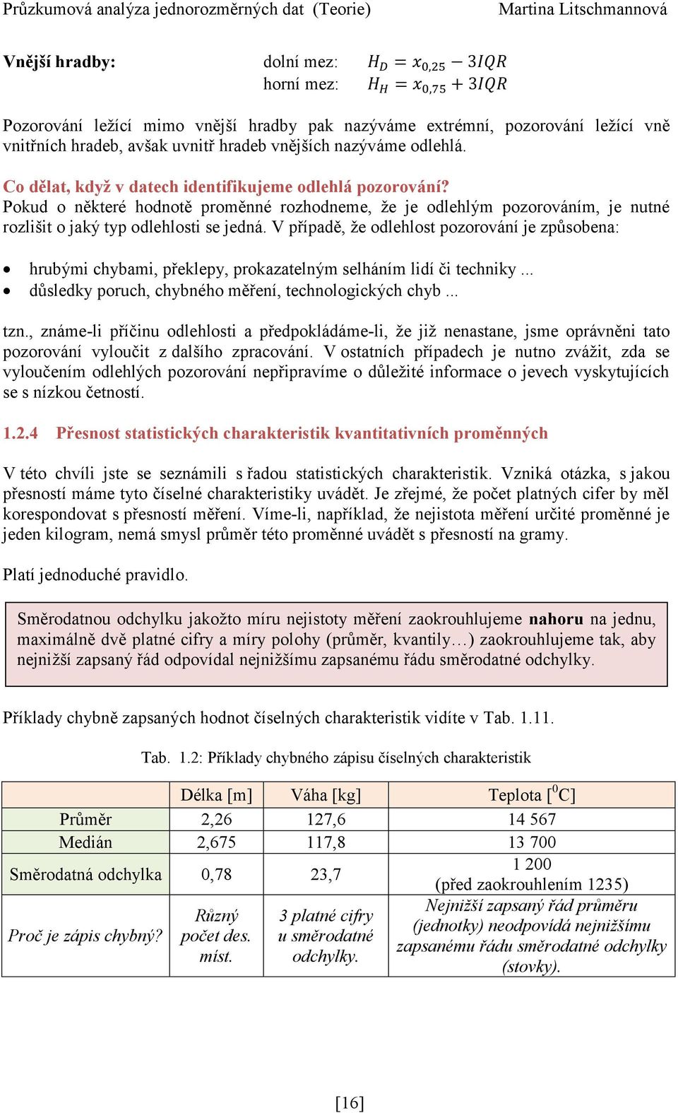 V případě, že odlehlost pozorování je způsobena: hrubými chybami, překlepy, prokazatelným selháním lidí či techniky... důsledky poruch, chybného měření, technologických chyb... tzn.