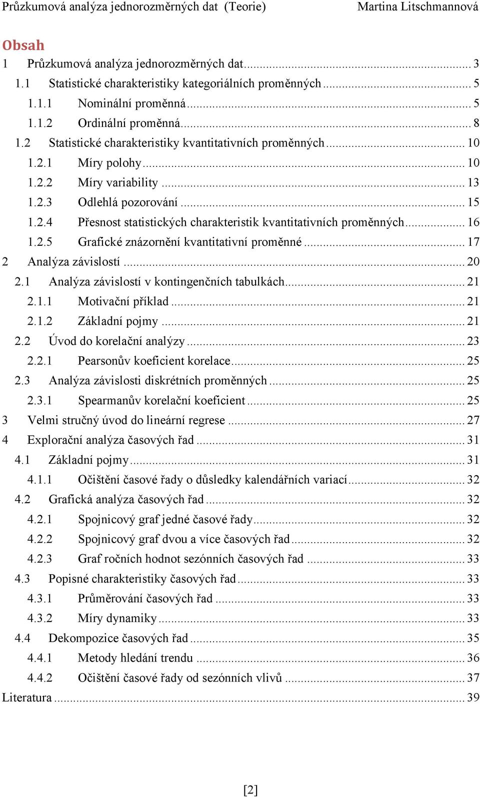 .. 16 1.2.5 Grafické znázornění kvantitativní proměnné... 17 2 Analýza závislostí... 2 2.1 Analýza závislostí v kontingenčních tabulkách... 21 2.1.1 Motivační příklad... 21 2.1.2 Základní pojmy... 21 2.2 Úvod do korelační analýzy.