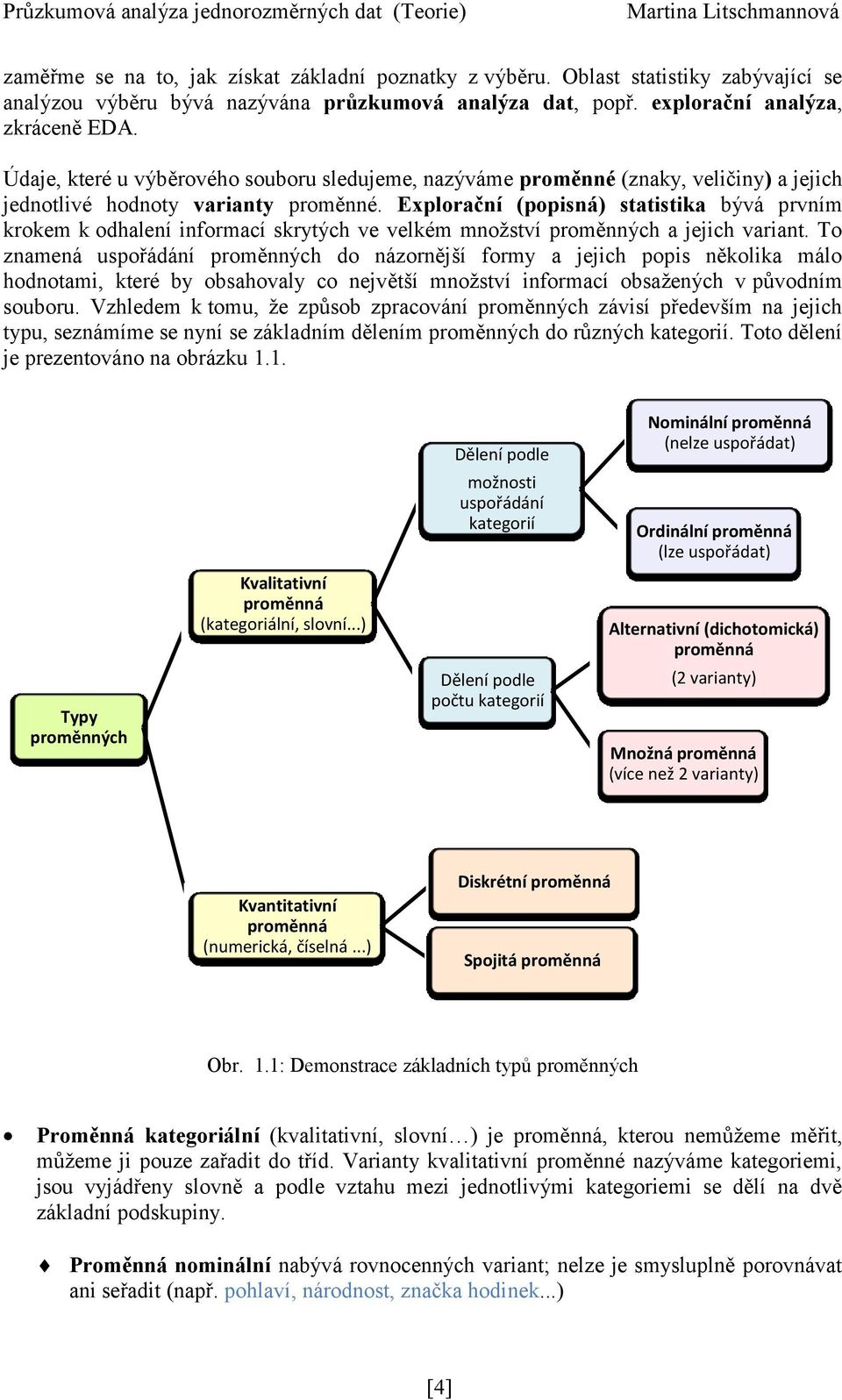 Explorační (popisná) statistika bývá prvním krokem k odhalení informací skrytých ve velkém množství proměnných a jejich variant.