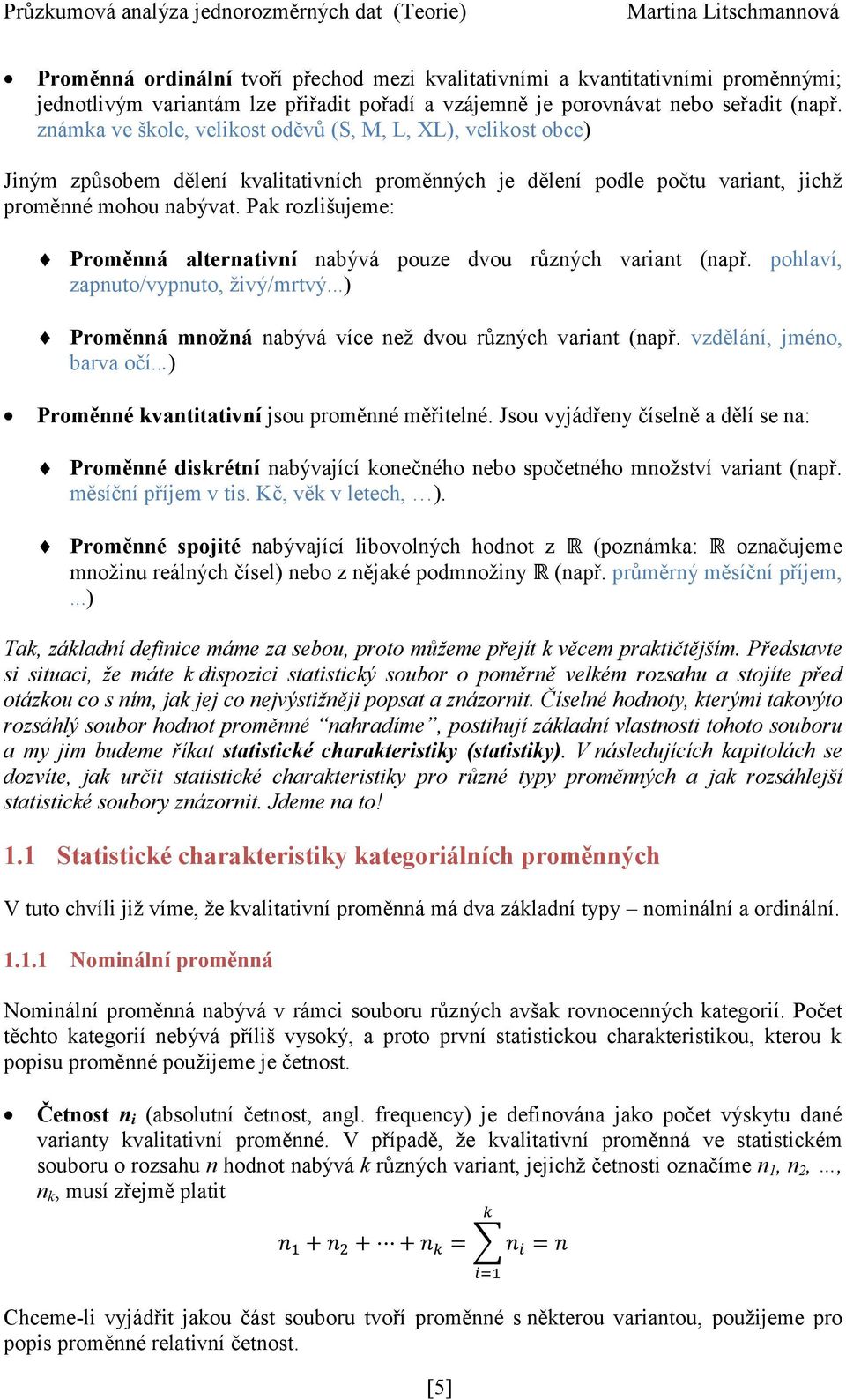 Pak rozlišujeme: Proměnná alternativní nabývá pouze dvou různých variant (např. pohlaví, zapnuto/vypnuto, živý/mrtvý...) Proměnná množná nabývá více než dvou různých variant (např.