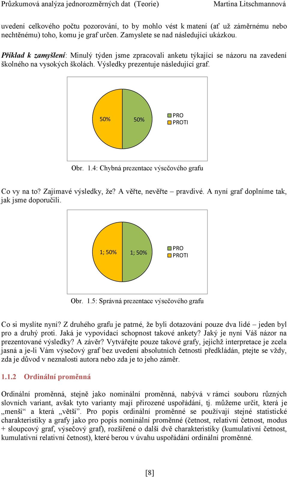 4: Chybná prezentace výsečového grafu Co vy na to? Zajímavé výsledky, že? A věřte, nevěřte pravdivé. A nyní graf doplníme tak, jak jsme doporučili. 1;