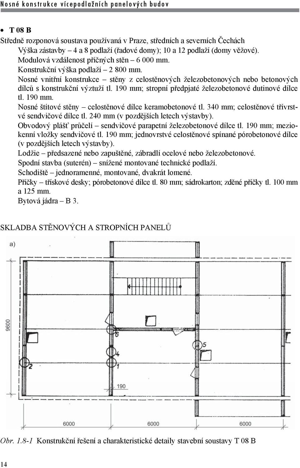 190 mm; stropní předpjaté železobetonové dutinové dílce tl. 190 mm. Nosné štítové stěny celostěnové dílce keramobetonové tl. 340 mm; celostěnové třívrstvé sendvičové dílce tl.