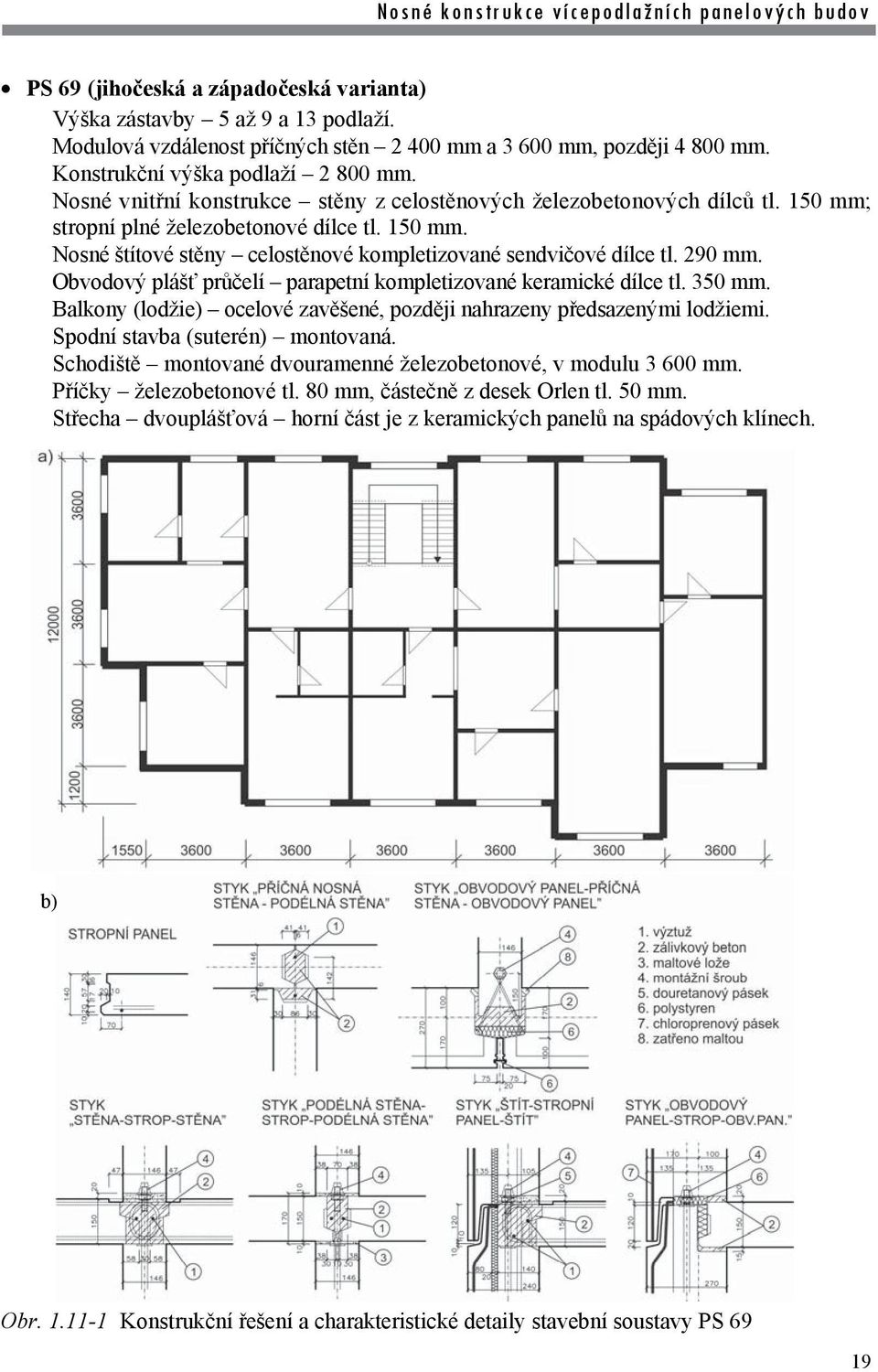 290 mm. Obvodový plášť průčelí parapetní kompletizované keramické dílce tl. 350 mm. Balkony (lodžie) ocelové zavěšené, později nahrazeny předsazenými lodžiemi. Spodní stavba (suterén) montovaná.