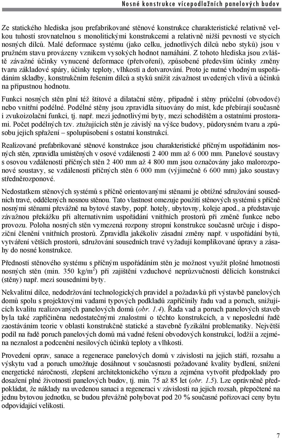 Z tohoto hlediska jsou zvláště závažné účinky vynucené deformace (přetvoření), způsobené především účinky změny tvaru základové spáry, účinky teploty, vlhkosti a dotvarování.