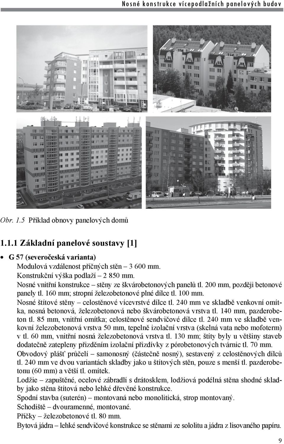 Nosné štítové stěny celostěnové vícevrstvé dílce tl. 240 mm ve skladbě venkovní omítka, nosná betonová, železobetonová nebo škvárobetonová vrstva tl. 140 mm, pazderobeton tl.