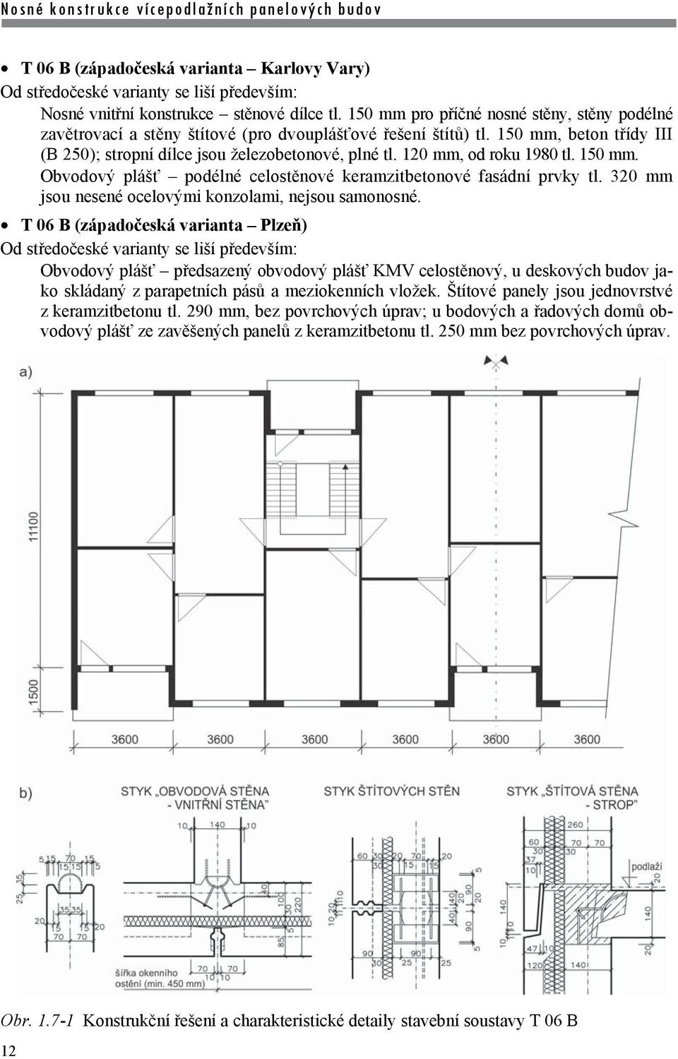 120 mm, od roku 1980 tl. 150 mm. Obvodový plášť podélné celostěnové keramzitbetonové fasádní prvky tl. 320 mm jsou nesené ocelovými konzolami, nejsou samonosné.