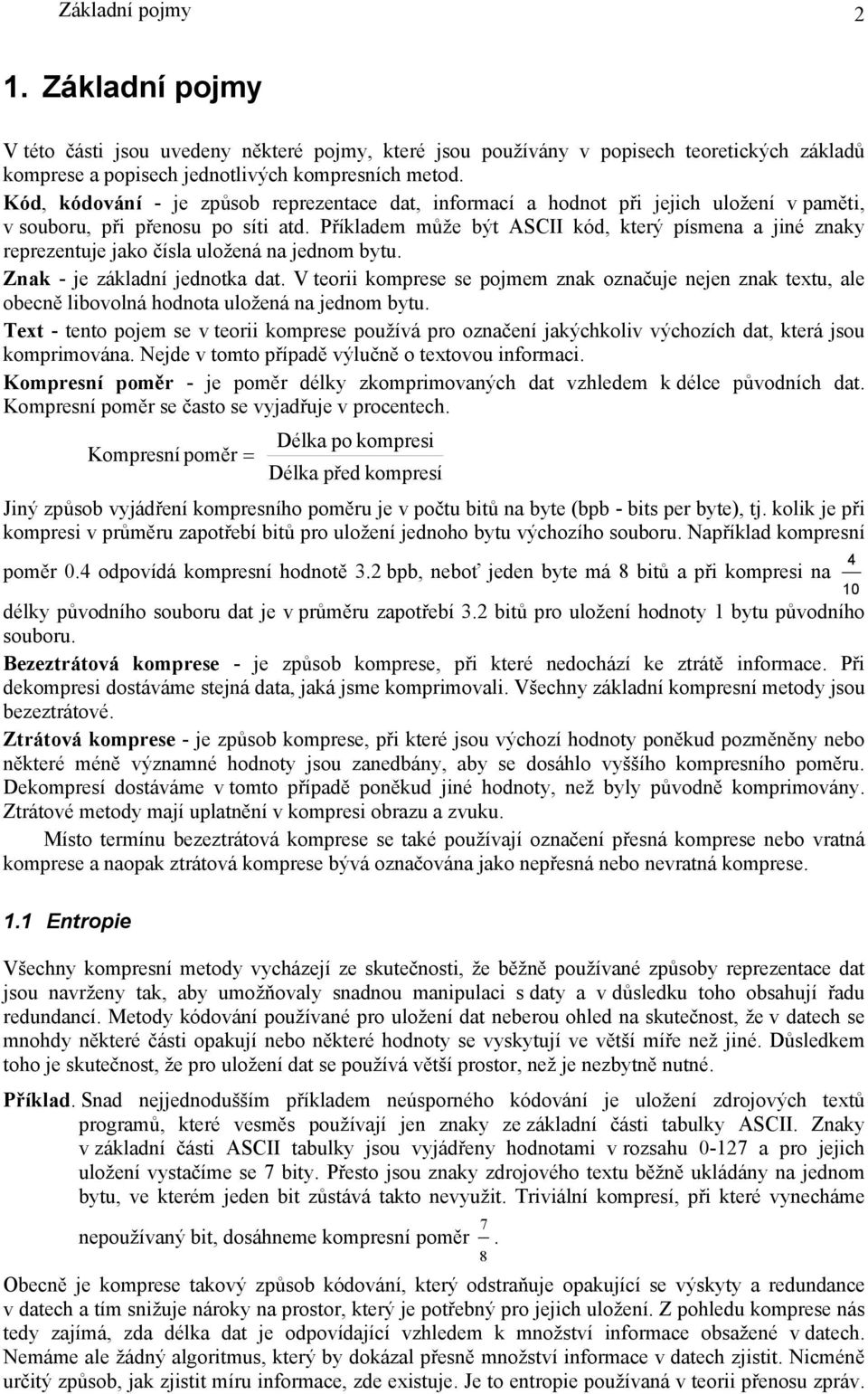 Příkladem může být ASCII kód, který písmena a jiné znaky reprezentuje jako čísla uložená na jednom bytu. Znak - je základní jednotka dat.