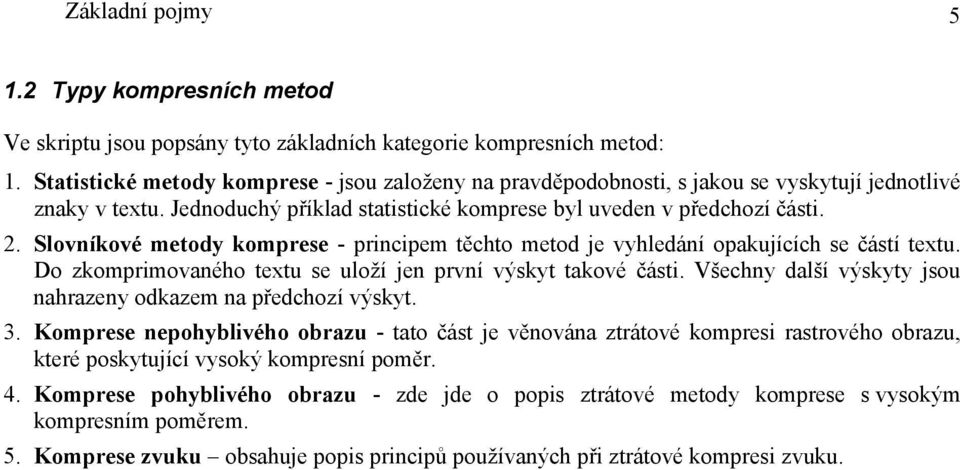 Slovníkové metody komprese - principem těchto metod je vyhledání opakujících se částí textu. Do zkomprimovaného textu se uloží jen první výskyt takové části.