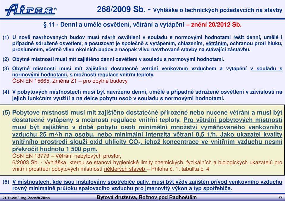 proti hluku, prosluněním, včetně vlivu okolních budov a naopak vlivu navrhované stavby na stávající zástavbu. (2) Obytné místnosti musí mít zajištěno denní osvětlení v souladu s normovými hodnotami.