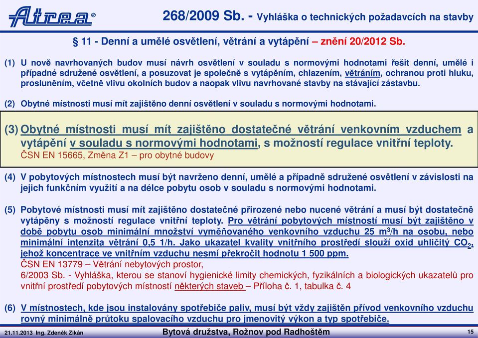 proti hluku, prosluněním, včetně vlivu okolních budov a naopak vlivu navrhované stavby na stávající zástavbu. (2) Obytné místnosti musí mít zajištěno denní osvětlení v souladu s normovými hodnotami.