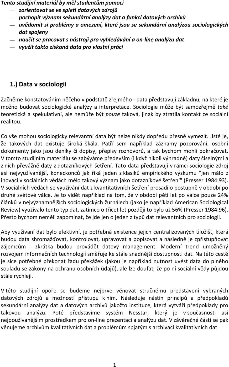 ) Data v sociologii Začněme konstatováním něčeho v podstatě zřejmého data představují základnu, na které je možno budovat sociologické analýzy a interpretace.