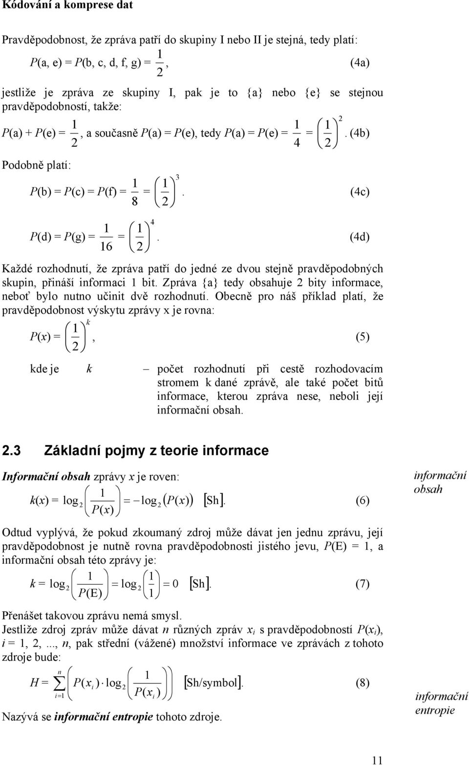 6 2 (4d) Každé rozhodnutí, že zpráva patří do jedné ze dvou stejně pravděpodobných skupin, přináší informaci bit. Zpráva {a} tedy obsahuje 2 bity informace, neboť bylo nutno učinit dvě rozhodnutí.