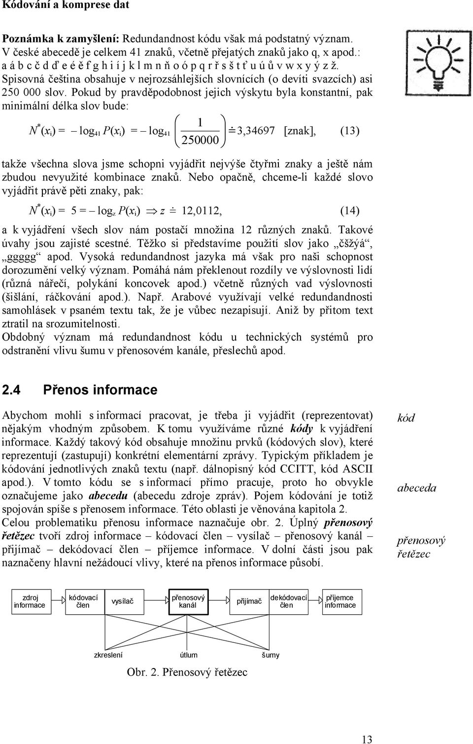 Pokud by pravděpodobnost jejich výskytu byla konstantní, pak minimální délka slov bude: N * (x i ) = log 4 P(x i ) = log 4 3,34697 [znak], (3) 25 takže všechna slova jsme schopni vyjádřit nejvýše